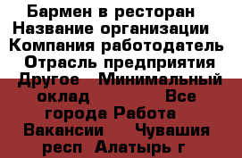 Бармен в ресторан › Название организации ­ Компания-работодатель › Отрасль предприятия ­ Другое › Минимальный оклад ­ 22 000 - Все города Работа » Вакансии   . Чувашия респ.,Алатырь г.